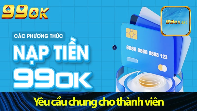 Nạp tiền 99ok – Yêu cầu chung cho thành viên